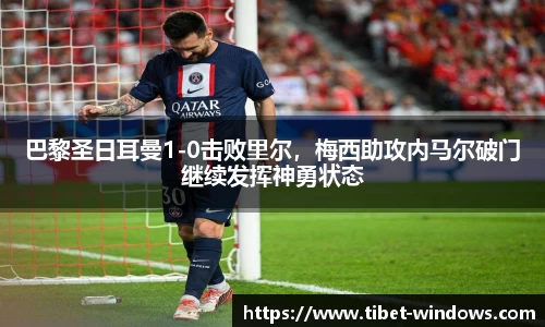 巴黎圣日耳曼1-0击败里尔，梅西助攻内马尔破门继续发挥神勇状态