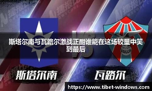 斯塔尔南与瓦路尔激战正酣谁能在这场较量中笑到最后