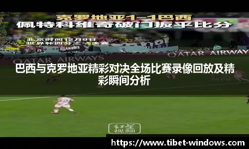 巴西与克罗地亚精彩对决全场比赛录像回放及精彩瞬间分析